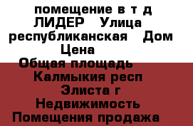 помещение в т.д.ЛИДЕР › Улица ­ республиканская › Дом ­ 35/1 › Цена ­ 1 000 000 › Общая площадь ­ 20 - Калмыкия респ., Элиста г. Недвижимость » Помещения продажа   